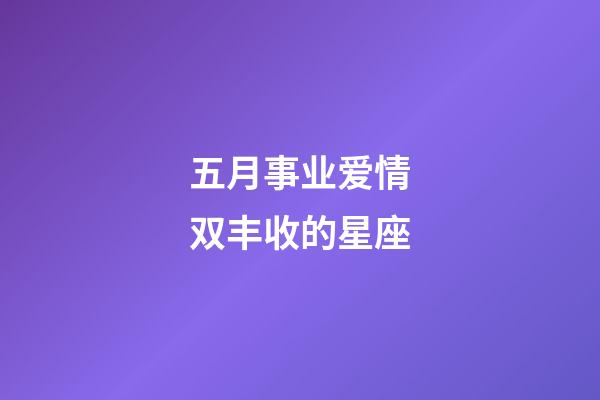 五月事业爱情双丰收的星座-第1张-星座运势-玄机派