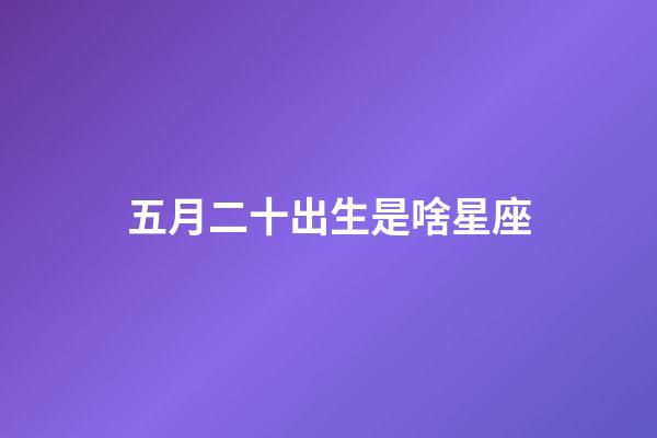 五月二十出生是啥星座-第1张-星座运势-玄机派