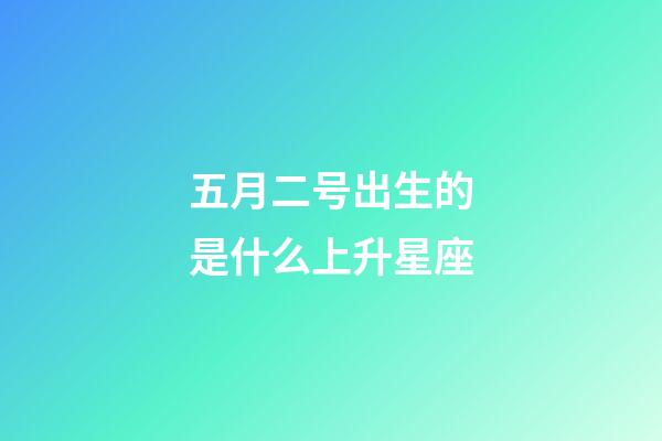 五月二号出生的是什么上升星座-第1张-星座运势-玄机派