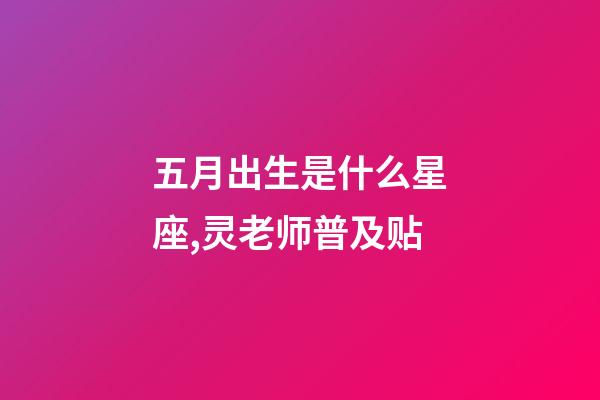 五月出生是什么星座,灵老师普及贴-第1张-观点-玄机派