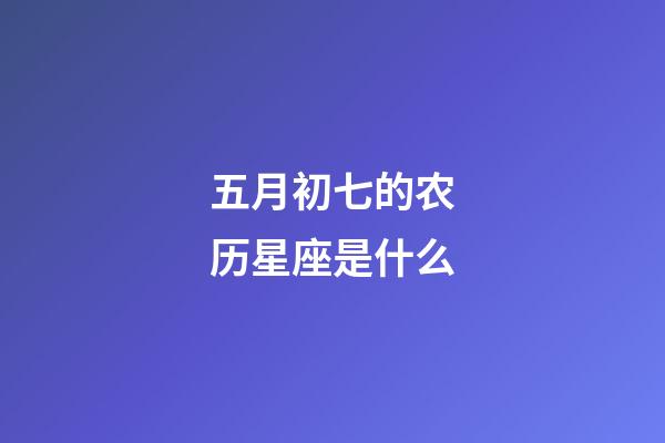 五月初七的农历星座是什么-第1张-星座运势-玄机派