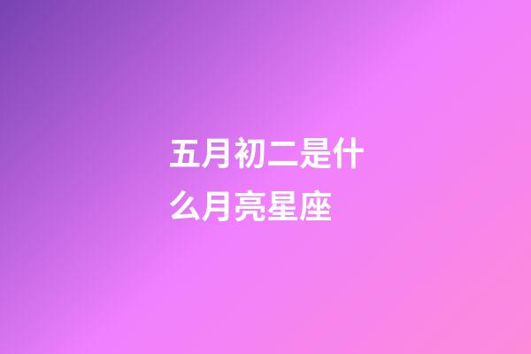 五月初二是什么月亮星座-第1张-星座运势-玄机派