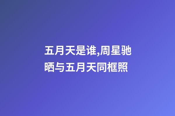 五月天是谁,周星驰晒与五月天同框照-第1张-观点-玄机派