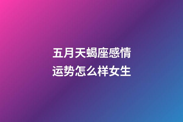五月天蝎座感情运势怎么样女生-第1张-星座运势-玄机派