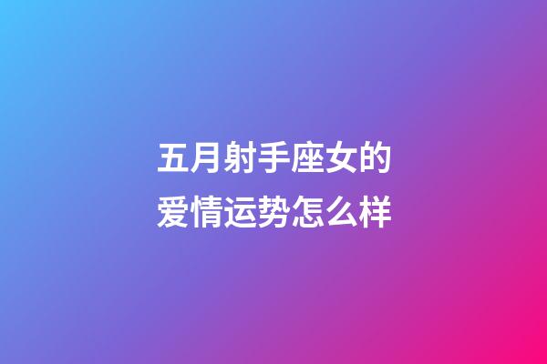 五月射手座女的爱情运势怎么样-第1张-星座运势-玄机派