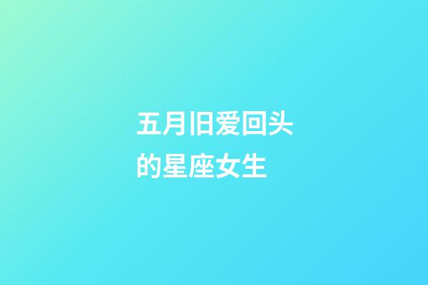 五月旧爱回头的星座女生-第1张-星座运势-玄机派