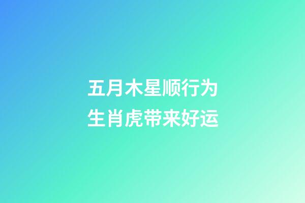 五月木星顺行为生肖虎带来好运