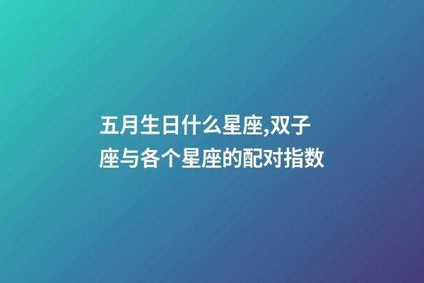 五月生日什么星座,双子座与各个星座的配对指数-第1张-观点-玄机派