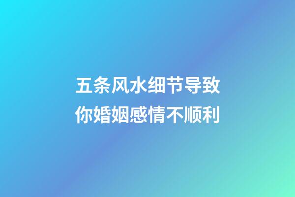 五条风水细节导致你婚姻感情不顺利