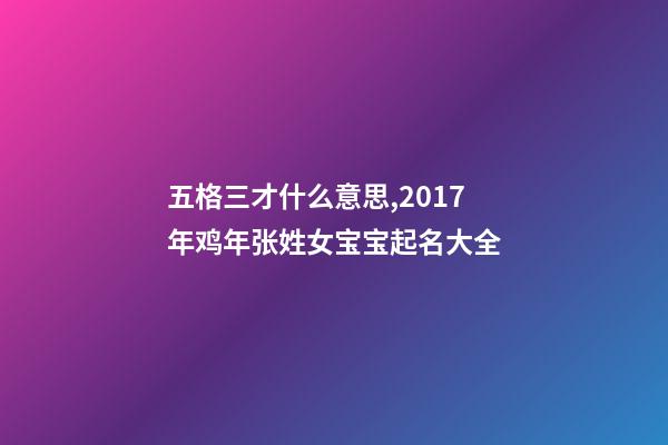 五格三才什么意思,2017年鸡年张姓女宝宝起名大全-第1张-观点-玄机派