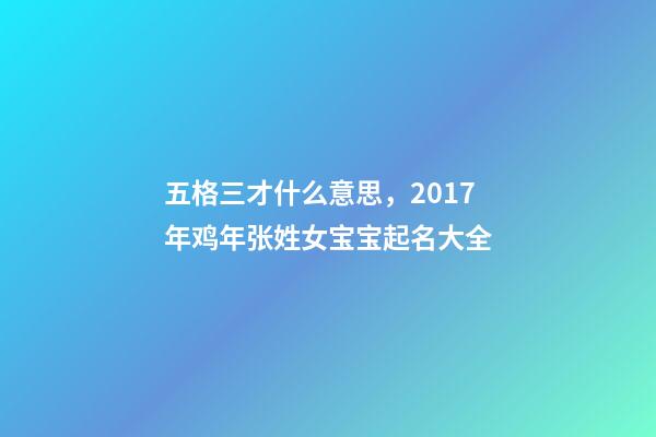 五格三才什么意思，2017年鸡年张姓女宝宝起名大全-第1张-观点-玄机派