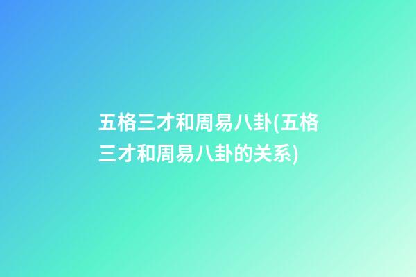 五格三才和周易八卦(五格三才和周易八卦的关系)