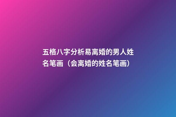 五格八字分析易离婚的男人姓名笔画（会离婚的姓名笔画）