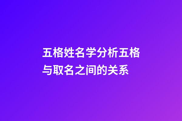 五格姓名学分析五格与取名之间的关系