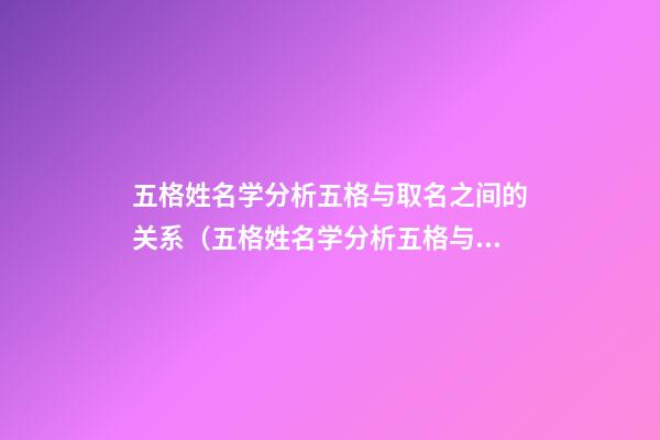 五格姓名学分析五格与取名之间的关系（五格姓名学分析五格与取名之间的关系图）