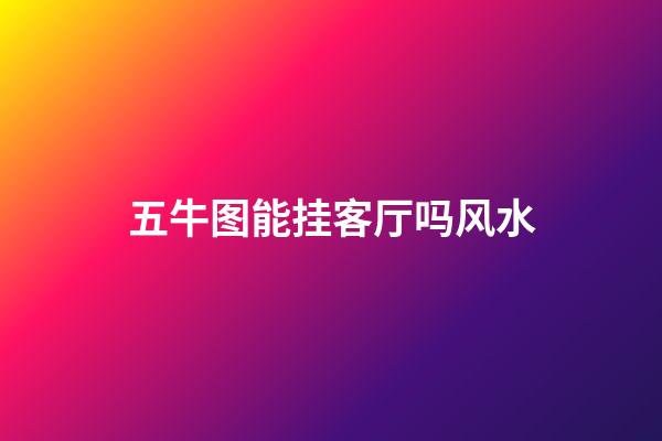五牛图能挂客厅吗风水