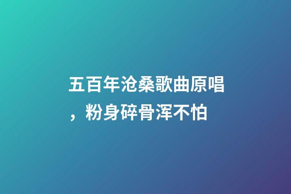 五百年沧桑歌曲原唱，粉身碎骨浑不怕-第1张-观点-玄机派