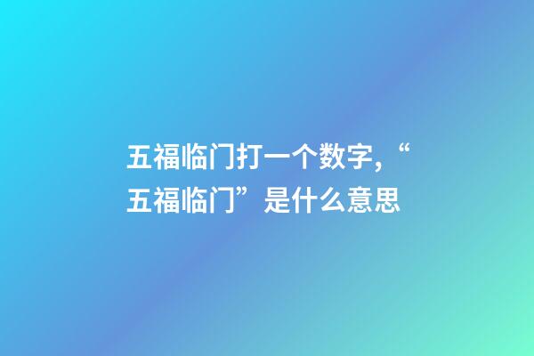 五福临门打一个数字,“五福临门”是什么意思-第1张-观点-玄机派