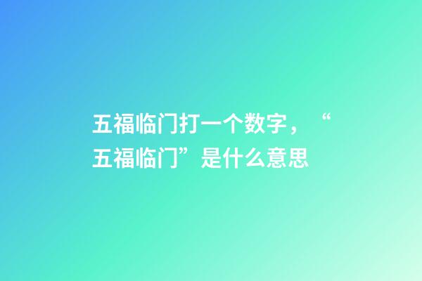 五福临门打一个数字，“五福临门”是什么意思-第1张-观点-玄机派
