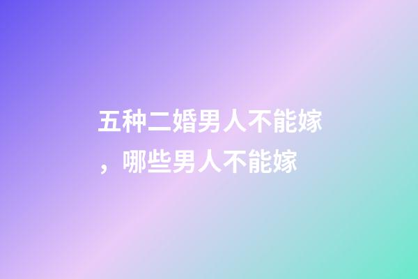 五种二婚男人不能嫁，哪些男人不能嫁