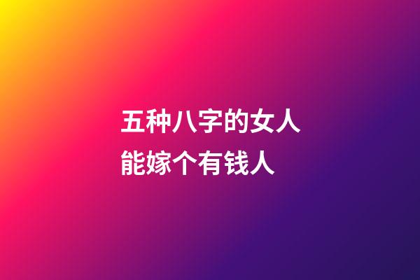 五种八字的女人能嫁个有钱人