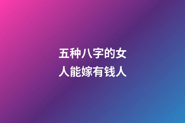 五种八字的女人能嫁有钱人