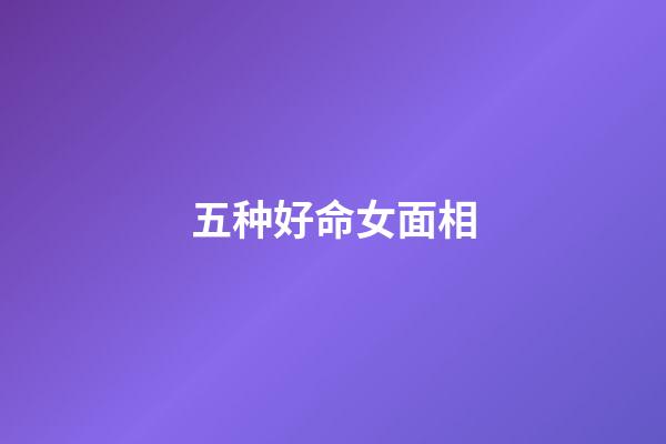 五种好命女面相