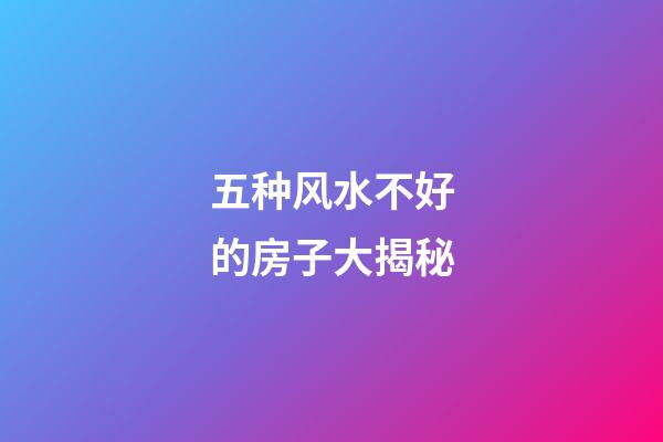 五种风水不好的房子大揭秘
