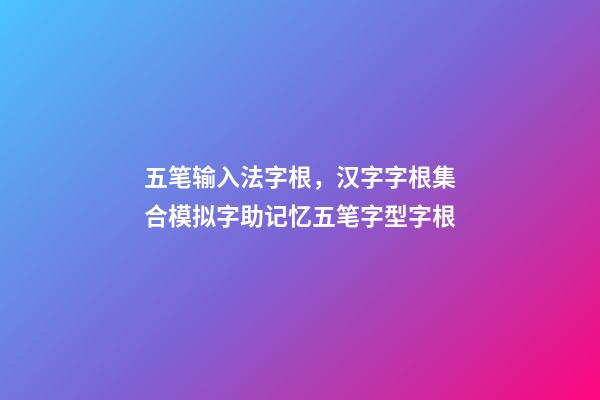 五笔输入法字根，汉字字根集合模拟字助记忆五笔字型字根-第1张-观点-玄机派