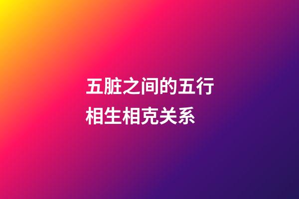 五脏之间的五行相生相克关系