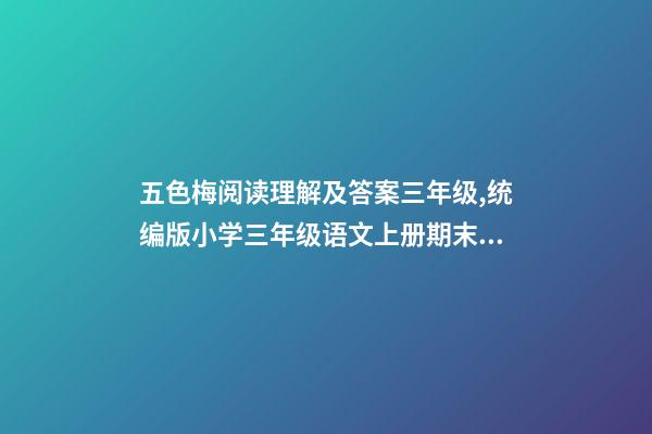 五色梅阅读理解及答案三年级,统编版小学三年级语文上册期末基础知识、课外阅读测试(带答案)-第1张-观点-玄机派