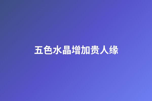 五色水晶增加贵人缘