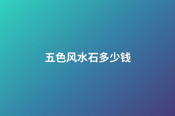 五色风水石多少钱