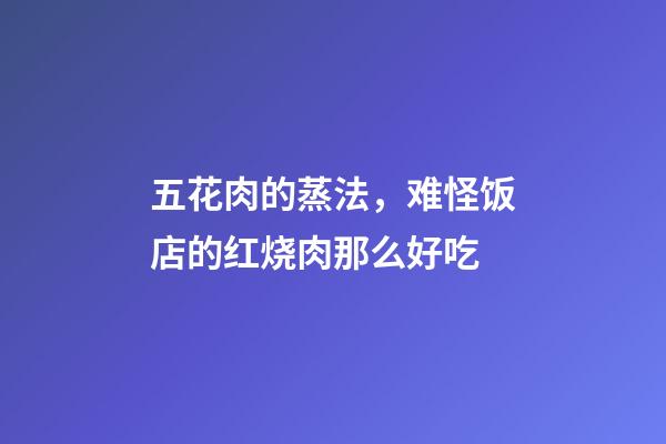 五花肉的蒸法，难怪饭店的红烧肉那么好吃-第1张-观点-玄机派