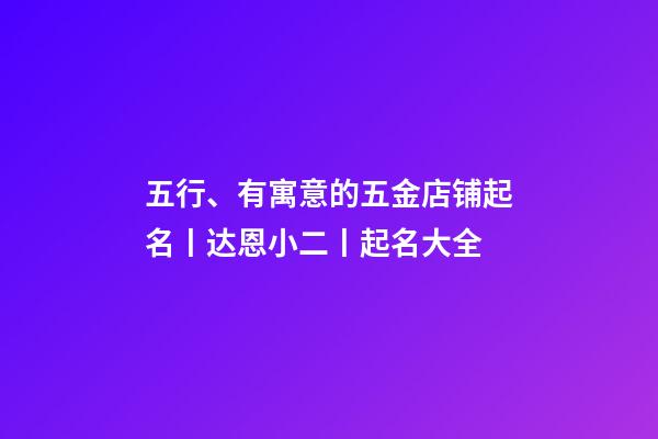 五行、有寓意的五金店铺起名丨达恩小二丨起名大全-第1张-店铺起名-玄机派