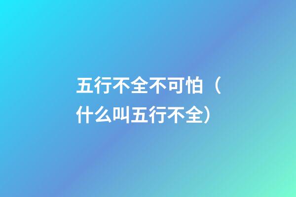 五行不全不可怕（什么叫五行不全）