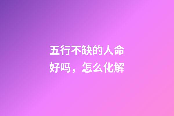 五行不缺的人命好吗，怎么化解