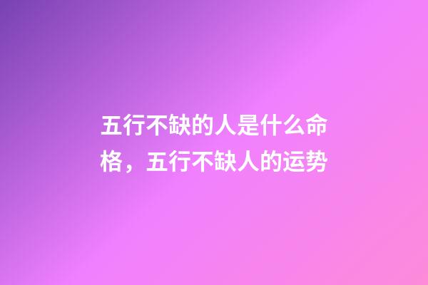 五行不缺的人是什么命格，五行不缺人的运势