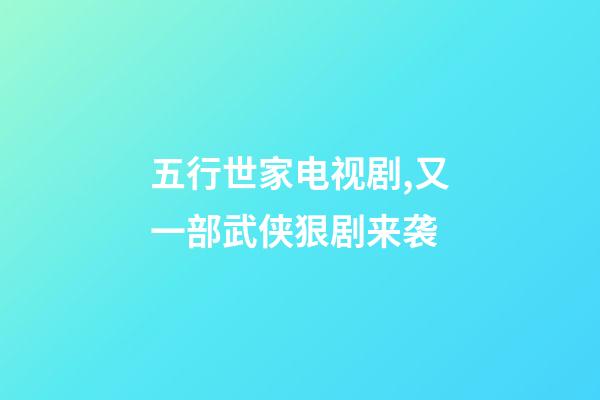 五行世家电视剧,又一部武侠狠剧来袭-第1张-观点-玄机派
