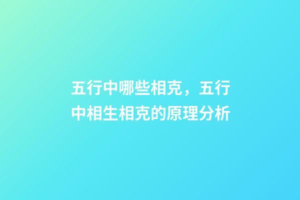 五行中哪些相克，五行中相生相克的原理分析
