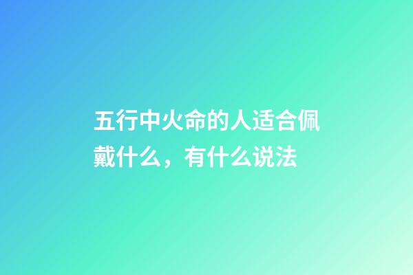 五行中火命的人适合佩戴什么，有什么说法