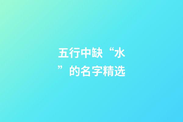 五行中缺“水”的名字精选