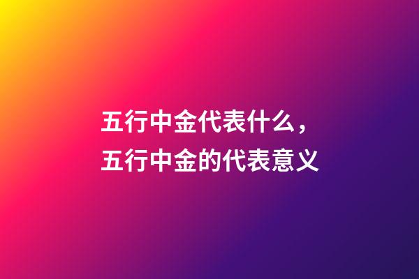 五行中金代表什么，五行中金的代表意义