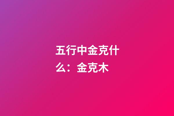 五行中金克什么：金克木