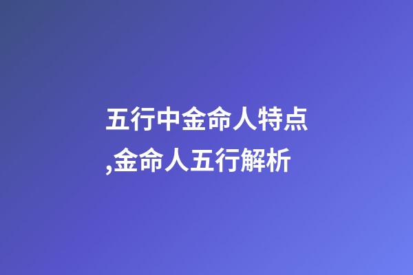 五行中金命人特点,金命人五行解析