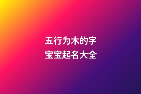五行为木的字宝宝起名大全