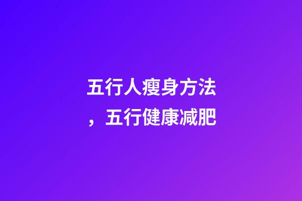五行人瘦身方法，五行健康减肥