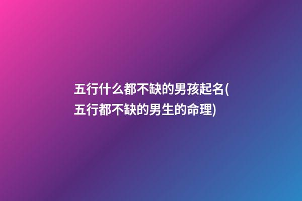 五行什么都不缺的男孩起名(五行都不缺的男生的命理)