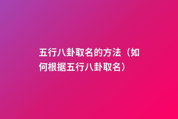 五行八卦取名的方法（如何根据五行八卦取名）