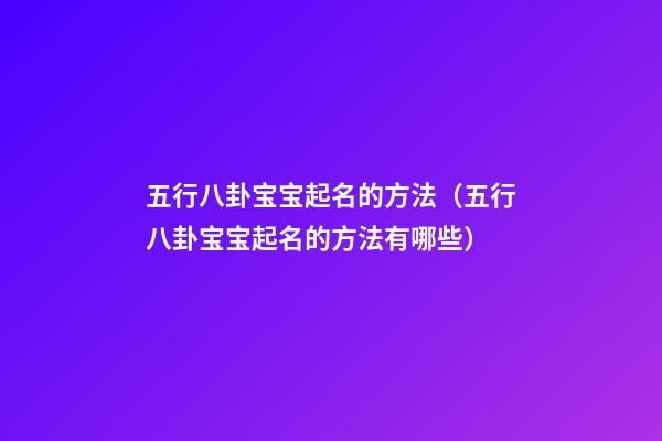 五行八卦宝宝起名的方法（五行八卦宝宝起名的方法有哪些）